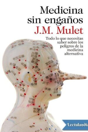 Medicina sin engaños: Todo lo que necesitas saber sobre los peligros de la medicina alternativa de J.M. Mulet