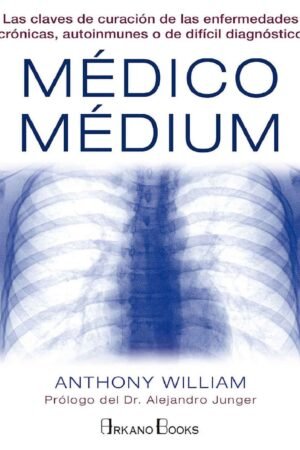 Médico Médium: Las claves de curación de las enfermedades crónicas, autoinmunes o de difícil diagnóstico de Anthony William