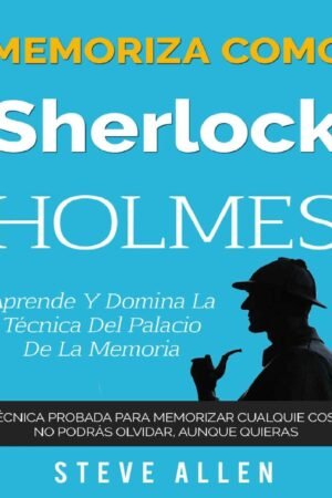 Memoriza como Sherlock Holmes: Aprende la técnica del palacio de la memoria de Steve Allen