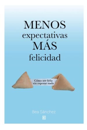 Menos expectativas, más felicidad: Cómo ser feliz sin esperar nada de Bea Sánchez