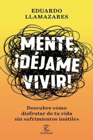 Mente, déjame vivir: Descubre cómo disfrutar de tu vida sin sufrimientos inútiles de Eduardo Llamazares