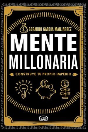 Mente millonaria: Construye tu propio imperio de Gerardo Garcia Manjarrez