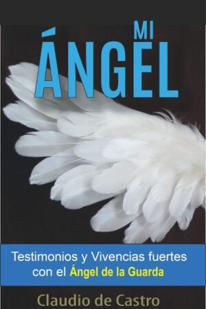 Mi Ángel: Testimonios y Vivencias Fuertes con el "Ángel de la Guarda" de Claudio de Castro