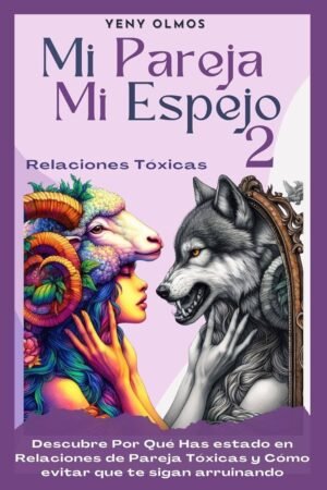 Mi Pareja Mi Espejo 2 - Relaciones Tóxicas: Descubre Por Qué Has Estado en Relaciones de Pareja Tóxicas y Cómo Evitar que te Sigan Arruinando de Yeny Olmos
