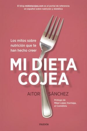 Mi dieta cojea: Los mitos sobre nutrición que te han hecho creer de Aitor Sánchez García