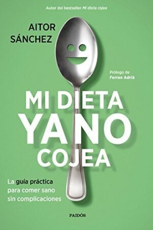 Mi dieta ya no cojea: La guía práctica para comer sano sin complicaciones de Aitor Sánchez