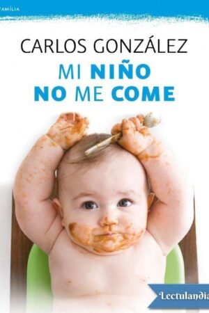 Mi niño no me come: Consejos para prevenir y resolver el problema de Carlos González