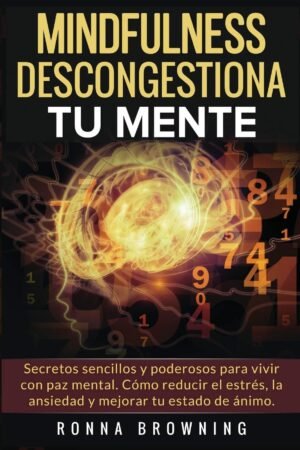 Mindfulness. Descongestiona tu mente: Secretos sencillos y poderosos para vivir con paz mental. Cómo reducir el estrés, la ansiedad y mejorar tu estado de ánimo de Ronna Browning