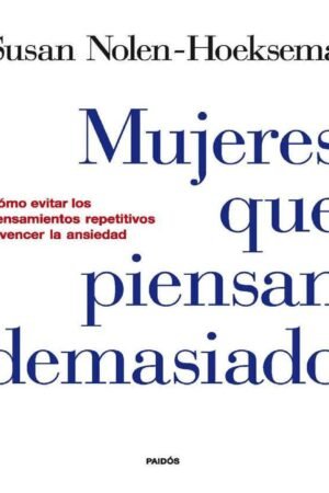 Mujeres que piensan demasiado: Cómo evitar los pensamientos repetitivos y vencer la ansiedad de Susan Nolen-Hoeksema