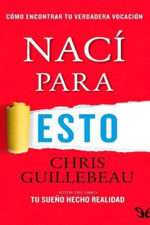 Nací para esto: Cómo encontrar tu verdadera vocación de Chris Guillebeau