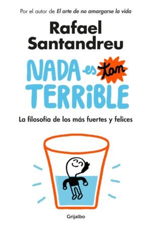 Nada es tan terrible: La filosofía de los más fuertes y felices de Rafael Santandreu