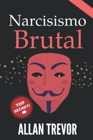 Narcisismo Brutal: Signos, causas y cómo responder al narcisismo en general, y al narcisista perverso en particular de Allan Trevor