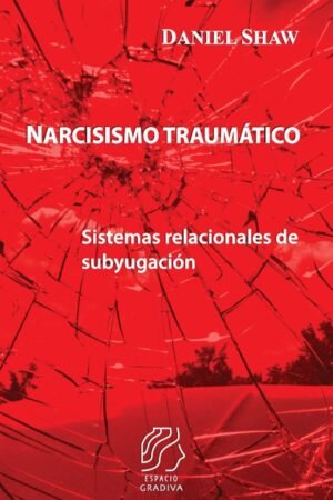 Narcisismo traumático: Sistemas relacionales de subyugación de Daniel Shaw