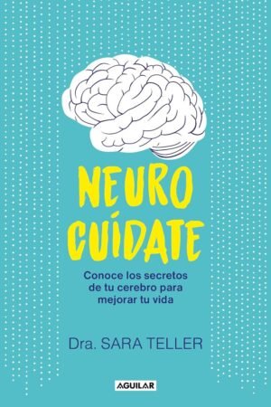 Neurocuídate: Conoce los secretos de tu cerebro para mejorar tu vida de Sara Teller