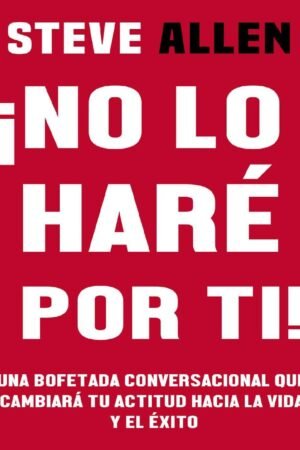 No lo haré por ti: Una bofetada conversacional que cambiará tu actitud hacia la vida y el éxito de Steve Allen