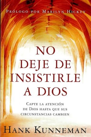 No deje de insistirle a Dios: Capte la atención de Dios hasta que sus circunstancias cambien de Hank Kunneman