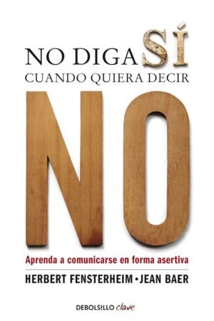 No diga sí cuando quiera decir NO: Aprenda a comunicarse de forma asertiva de Herbert Fensterheim