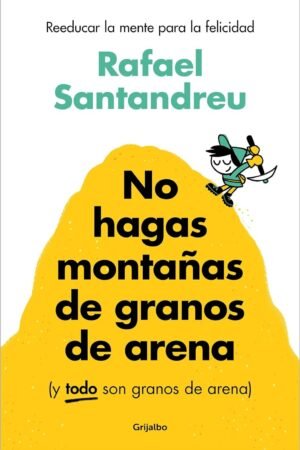 No hagas montañas de granos: Reeducar la mente para la felicidad de Rafael Santandreu