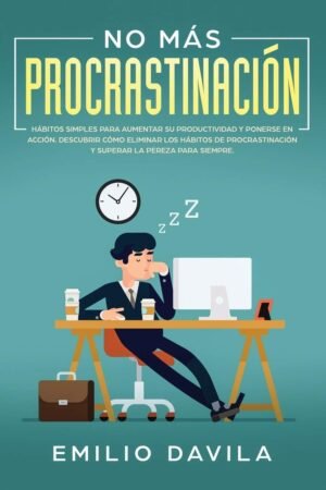 No más procrastinación: Hábitos simples para aumentar su productividad y ponerse en acción. Descubrir cómo eliminar los hábitos de procrastinación y superar la pereza para siempre de Emilio Davila