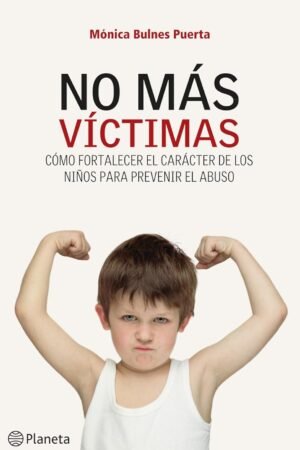 No más víctimas: Cómo fortalecer el carácter de los niños para prevenir el abuso de Mónica Bulnes Puerta
