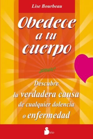 Obedece a tu cuerpo: ¡Ámate!: Descubre la verdadera causa de cualquier dolencia o enfermedad de Lise Bourbeau