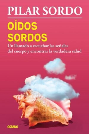Oídos sordos: Un llamado a escuchar las señales del cuerpo y encontrar la verdadera salud de Pilar Sordo
