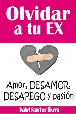 Olvidar a tu Ex: Amor, desamor, desapego y pasión de Isabel Sánchez Rivera