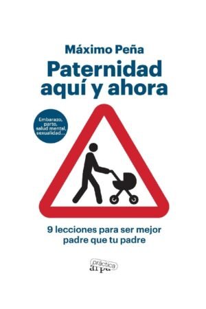 Paternidad aquí y ahora: 9 lecciones para ser mejor padre que tu padre de Máximo Peña