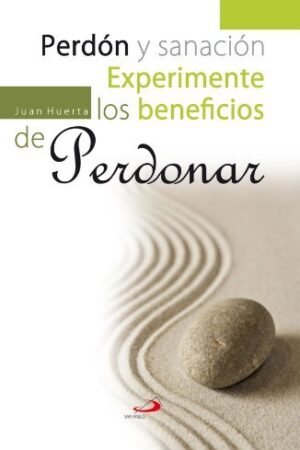 Perdón y sanación. Experimente los beneficios de perdonar de Juan Huerta