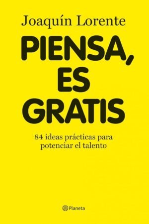 Piensa, es gratis: 84 ideas prácticas para potenciar el talento de Joaquin Lorente