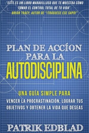 Plan de acción para la Autodisciplina: Una guía simple para vencer la procrastinación, lograr tus objetivos y obtener la vida que deseas de Patrik Edblad