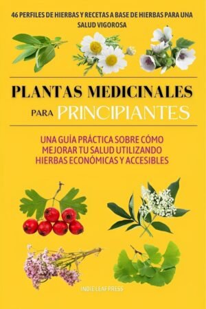 Plantas Medicinales Para Principiantes: Una guía práctica sobre cómo mejorar tu salud utilizando hierbas económicas y accesibles de Indie Leaf Press