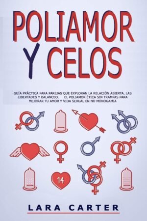 Poliamor y Celos: Guía práctica para parejas que exploran la relación abierta, las libertades y balanceo de Lara Carter