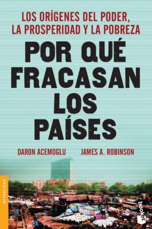Por qué fracasan los países: Los Orígenes del Poder, La Prosperidad y La Pobreza de Daron Acemoglu