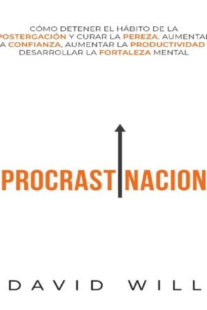 Procrastinación: Cómo Detener el Hábito de la Postergación y Curar la Pereza de David Will