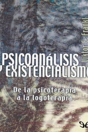 Psicoanalisis y existencialismo: De la psicoterapia a la logoterapia de Viktor Frankl