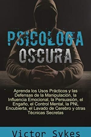 Psicología Oscura: Aprenda los usos prácticos y las defensas de la manipulación, la influencia emocional y otras técnicas secretas de Victor Sykes