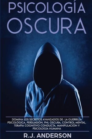 Psicología Oscura: Domina los secretos avanzados de la guerrilla psicológica, persuasión, PNL oscura, control mental, terapia cognitivo conducta, manipulación y psicología humana de R.J. Anderson