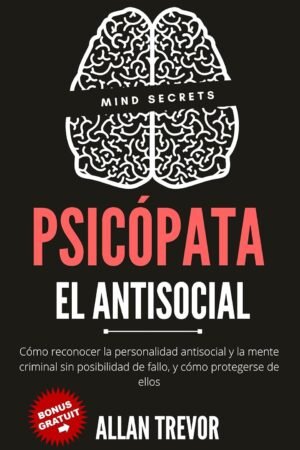 Psicópata. El antisocial: Cómo reconocer la personalidad antisocial y la mente criminal sin posibilidad de fallo, y cómo protegerse de ellos de Allan Trevor
