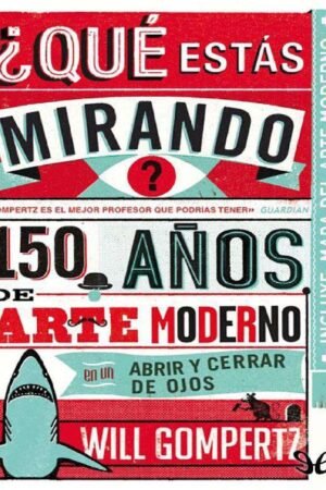 ¿Qué estás mirando?: 150 años de arte moderno en un abrir y cerrar de ojos de Will Gompertz