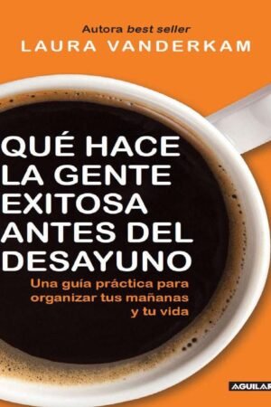 Qué hace la gente exitosa antes del desayuno: Una guía práctica para organizar tus mañanas de Laura Vanderkam