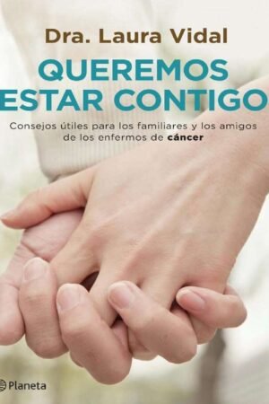 Queremos estar contigo: Consejos útiles para los familiares y los amigos de los enfermos de cáncer de Dra. Laura Vidal