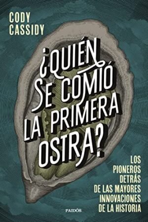 ¿Quién se comió la primera ostra?: Los pioneros detrás de las mayores innovaciones de la historia de Cody Cassidy