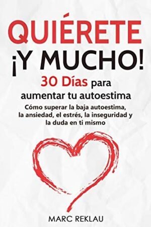 Quiérete ¡ Y MUCHO!: 30 Días para aumentar tu autoestima. Cómo superar la baja autoestima, la ansiedad, el estrés, la inseguridad y la duda en ti mismo de Marc Reklau
