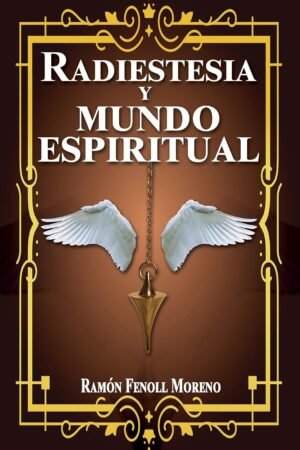 Radiestesia y mundo espiritual (1ª parte): Cómo contactar con tus Guías Espirituales y los distintos tipos de entidades del otro lado a través de la Radiestesia Espiritual de Ramón Fenoll Moreno