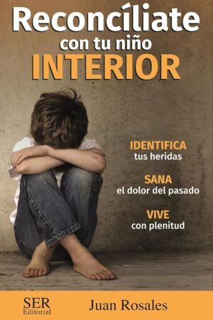 Reconcíliate con tu niño interior: Identifica tus heridas, Sana el dolor del pasado, Vive con plenitud de Juan Rosales