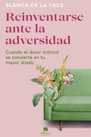 Reinventarse ante la adversidad: Cuando el dolor crónico se convierte en tu mayor aliado de Blanca de la Cruz
