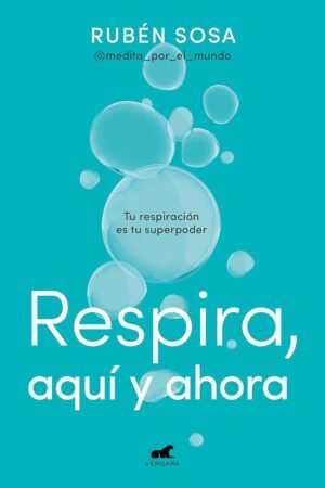 Respira, aquí y ahora: Tu Respiración es tu Superpoder de Rubén Sosa