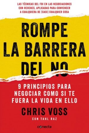 Rompe La Barrera del NO: 9 principios para negociar como si te fuera la vida en ello de Chris Voss