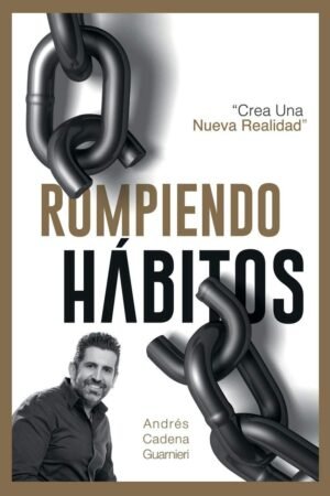 Rompiendo Hábitos: "Crea Una Nueva Realidad" de Andrés Cadena Guarnieri